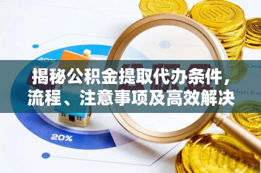 陵水揭秘公积金提取代办条件，流程、注意事项及高效解决方案