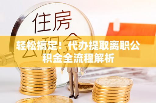 陵水轻松搞定！代办提取离职公积金全流程解析