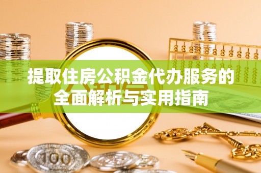 陵水提取住房公积金代办服务的全面解析与实用指南