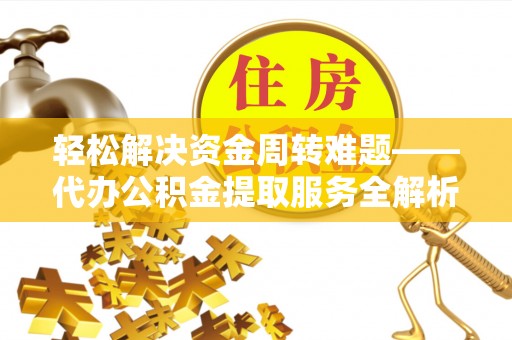 陵水轻松解决资金周转难题——代办公积金提取服务全解析