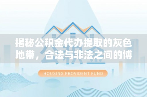 陵水揭秘公积金代办提取的灰色地带，合法与非法之间的博弈