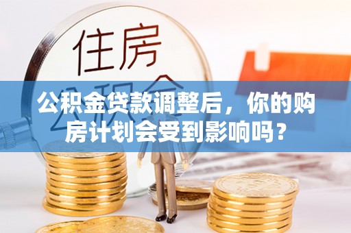 陵水公积金贷款调整后，你的购房计划会受到影响吗？