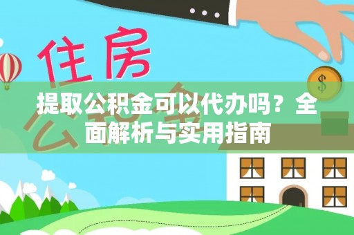 陵水提取公积金可以代办吗？全面解析与实用指南