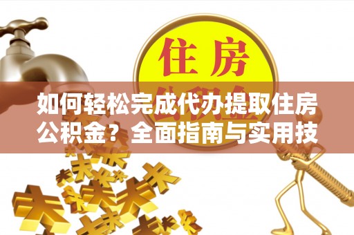 陵水如何轻松完成代办提取住房公积金？全面指南与实用技巧