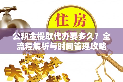 陵水公积金提取代办要多久？全流程解析与时间管理攻略