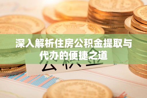 陵水深入解析住房公积金提取与代办的便捷之道