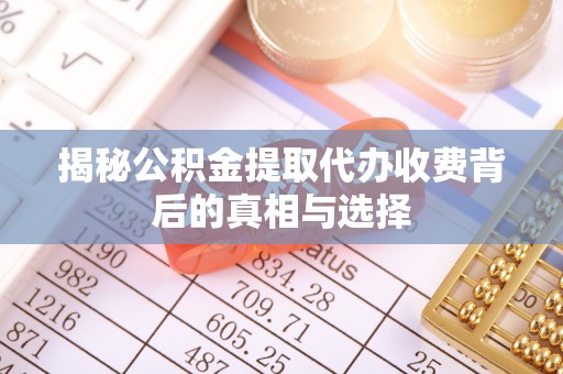 陵水揭秘公积金提取代办收费背后的真相与选择