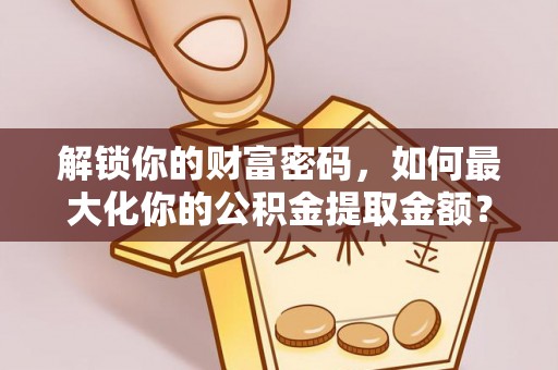 陵水解锁你的财富密码，如何最大化你的公积金提取金额？