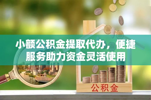 陵水小额公积金提取代办，便捷服务助力资金灵活使用