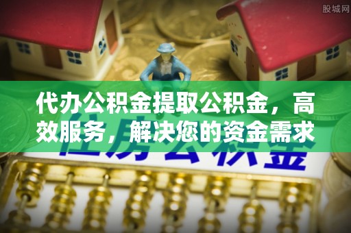 陵水代办公积金提取公积金，高效服务，解决您的资金需求