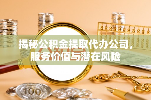 陵水揭秘公积金提取代办公司，服务价值与潜在风险