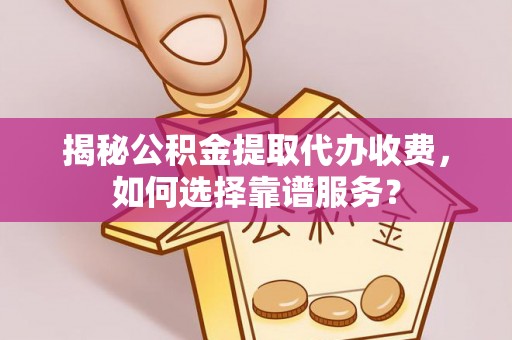 陵水揭秘公积金提取代办收费，如何选择靠谱服务？