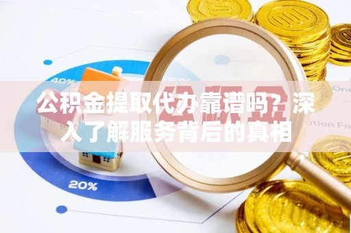 陵水公积金提取代办靠谱吗？深入了解服务背后的真相