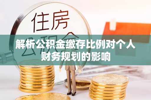 陵水解析公积金缴存比例对个人财务规划的影响