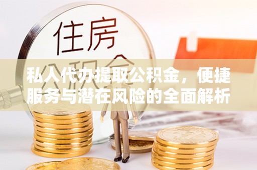 陵水私人代办提取公积金，便捷服务与潜在风险的全面解析