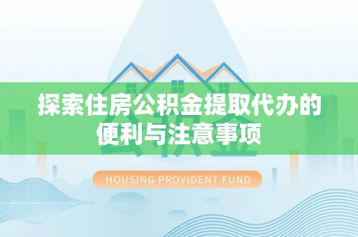 陵水探索住房公积金提取代办的便利与注意事项