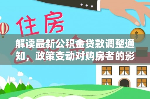 陵水解读最新公积金贷款调整通知，政策变动对购房者的影响