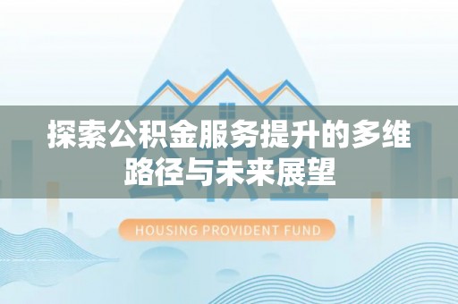 陵水探索公积金服务提升的多维路径与未来展望