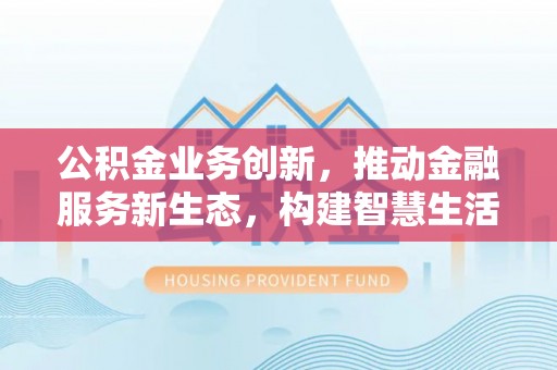 陵水公积金业务创新，推动金融服务新生态，构建智慧生活新未来