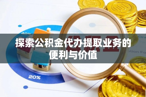陵水探索公积金代办提取业务的便利与价值