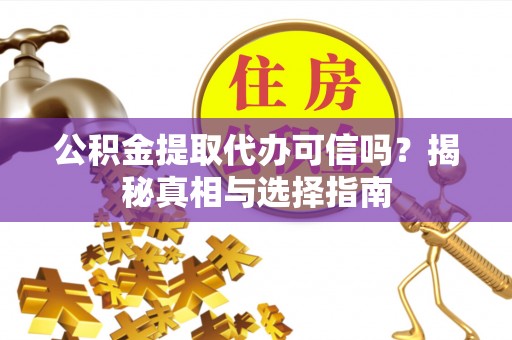 陵水公积金提取代办可信吗？揭秘真相与选择指南