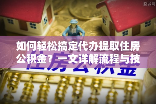 陵水如何轻松搞定代办提取住房公积金？一文详解流程与技巧