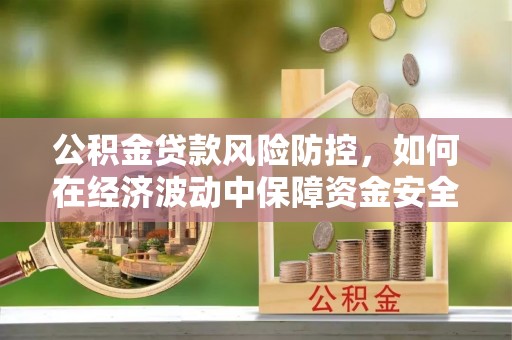 陵水公积金贷款风险防控，如何在经济波动中保障资金安全
