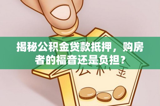 陵水揭秘公积金贷款抵押，购房者的福音还是负担？