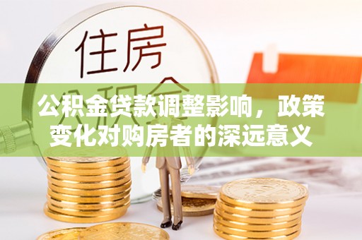 陵水公积金贷款调整影响，政策变化对购房者的深远意义