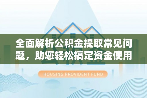 陵水全面解析公积金提取常见问题，助您轻松搞定资金使用