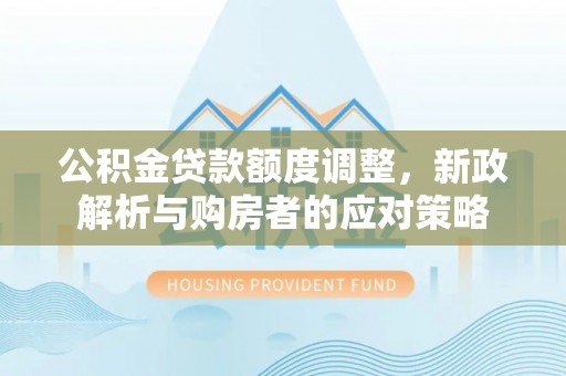陵水公积金贷款额度调整，新政解析与购房者的应对策略