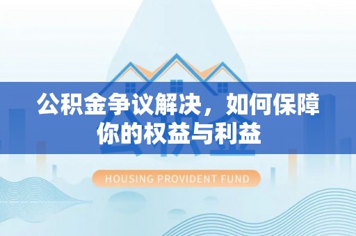 陵水公积金争议解决，如何保障你的权益与利益