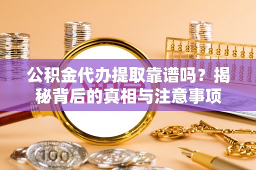 陵水公积金代办提取靠谱吗？揭秘背后的真相与注意事项