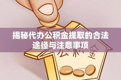 陵水揭秘代办公积金提取的合法途径与注意事项