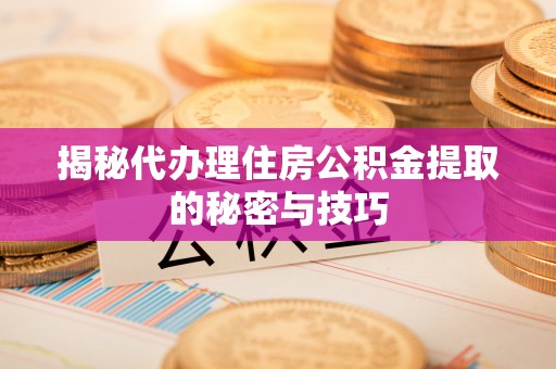 陵水揭秘代办理住房公积金提取的秘密与技巧