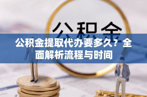 陵水公积金提取代办要多久？全面解析流程与时间