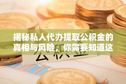陵水揭秘私人代办提取公积金的真相与风险，你需要知道这些！