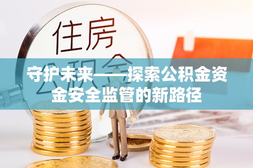 陵水守护未来——探索公积金资金安全监管的新路径
