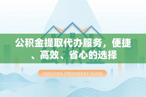 陵水公积金提取代办服务，便捷、高效、省心的选择