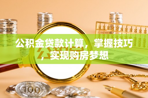 陵水公积金贷款计算，掌握技巧，实现购房梦想