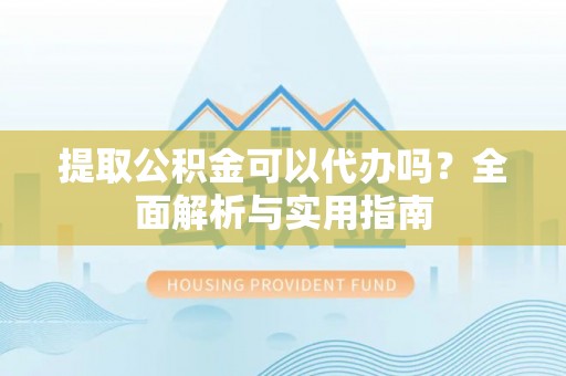 陵水提取公积金可以代办吗？全面解析与实用指南