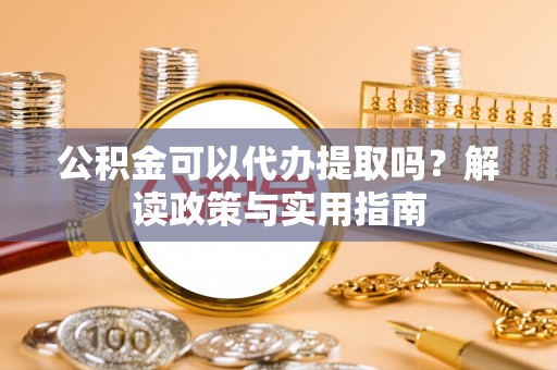 陵水公积金可以代办提取吗？解读政策与实用指南