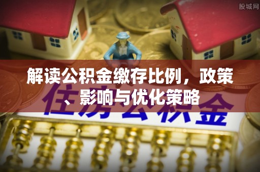陵水解读公积金缴存比例，政策、影响与优化策略
