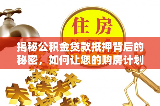 陵水揭秘公积金贷款抵押背后的秘密，如何让您的购房计划更轻松？