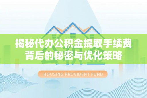 陵水揭秘代办公积金提取手续费背后的秘密与优化策略