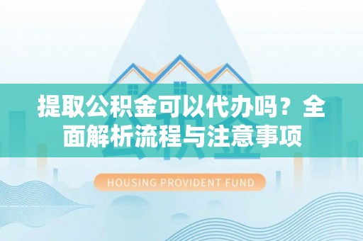 陵水提取公积金可以代办吗？全面解析流程与注意事项