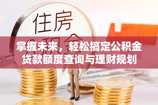 陵水掌握未来，轻松搞定公积金贷款额度查询与理财规划