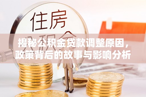 陵水揭秘公积金贷款调整原因，政策背后的故事与影响分析
