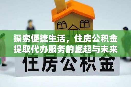 陵水探索便捷生活，住房公积金提取代办服务的崛起与未来趋势