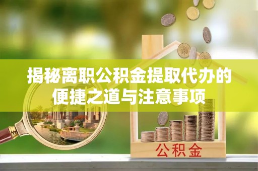 陵水揭秘离职公积金提取代办的便捷之道与注意事项